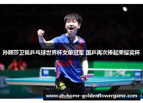 孙颖莎卫冕乒乓球世界杯女单冠军 国乒再次捧起荣耀奖杯 孙颖莎卫冕乒乓球世界杯女单冠军 国乒再次捧起荣耀奖杯
