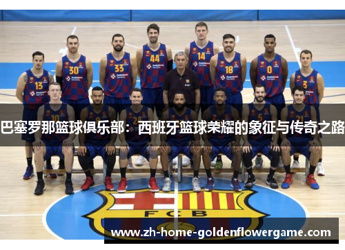 巴塞罗那篮球俱乐部:西班牙篮球荣耀的象征与传奇之路 巴塞罗那篮球俱乐部:西班牙篮球荣耀的象征与传奇之路