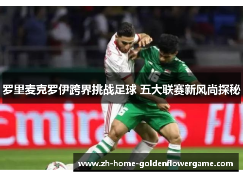 罗里麦克罗伊跨界挑战足球 五大联赛新风尚探秘 罗里麦克罗伊跨界挑战足球 五大联赛新风尚探秘
