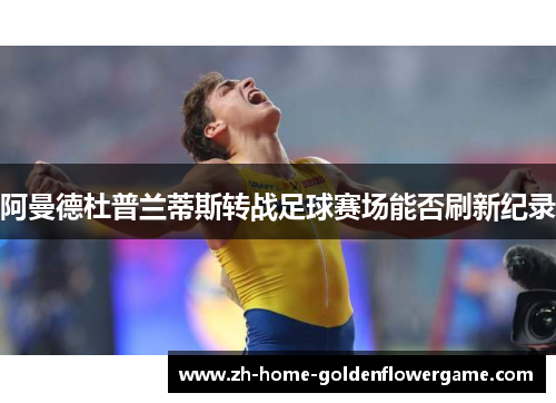 阿曼德杜普兰蒂斯转战足球赛场能否刷新纪录 阿曼德杜普兰蒂斯转战足球赛场能否刷新纪录