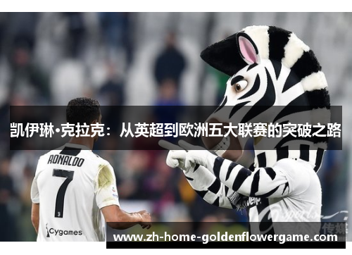 凯伊琳·克拉克:从英超到欧洲五大联赛的突破之路 凯伊琳·克拉克:从英超到欧洲五大联赛的突破之路