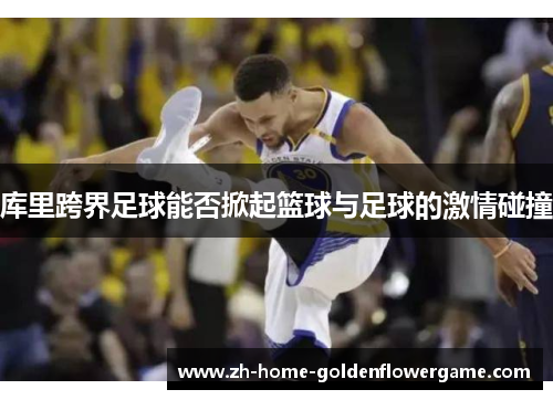 库里跨界足球能否掀起篮球与足球的激情碰撞 库里跨界足球能否掀起篮球与足球的激情碰撞