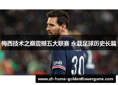 梅西技术之巅震撼五大联赛 永载足球历史长篇